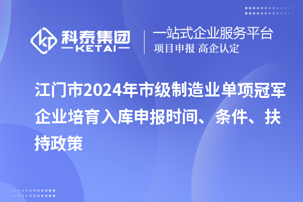 江門市2024年市級制造業(yè)單項冠軍企業(yè)培育入庫申報時間、條件、扶持政策