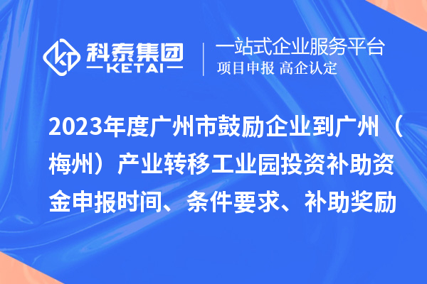 2023年度廣州市鼓勵(lì)企業(yè)到廣州（梅州）產(chǎn)業(yè)轉(zhuǎn)移工業(yè)園投資補(bǔ)助資金申報(bào)時(shí)間、條件要求、補(bǔ)助獎(jiǎng)勵(lì)