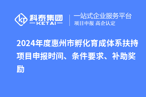 2024年度惠州市孵化育成體系扶持項目申報時間、條件要求、補助獎勵