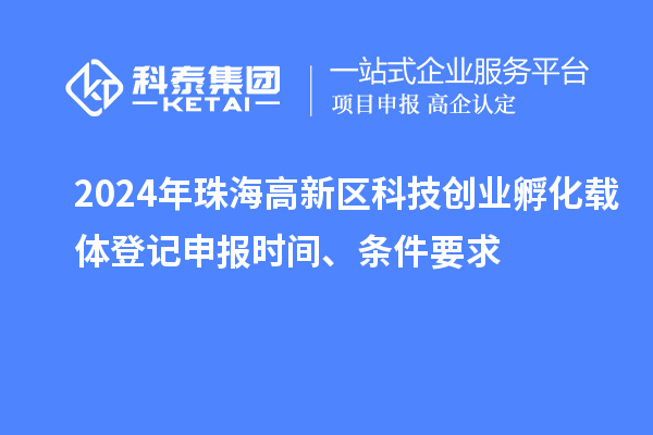 2024年珠海高新區(qū)科技創(chuàng)業(yè)孵化載體登記申報(bào)時(shí)間、條件要求