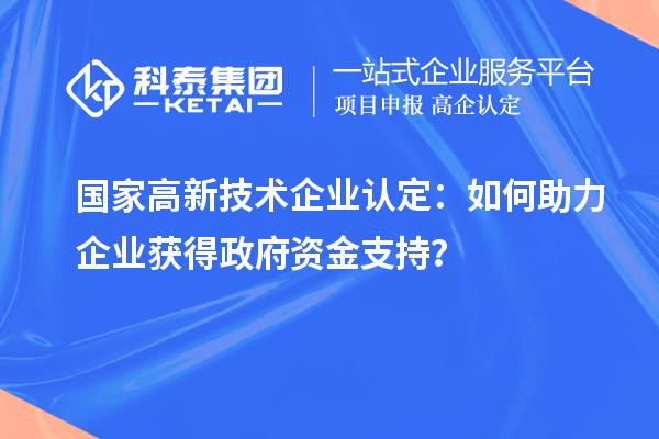 國(guó)家高新技術(shù)企業(yè)認(rèn)定：如何助力企業(yè)獲得政府資金支持？