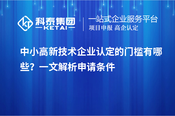 中小<a href=http://www.qiyeqqexmail.cn target=_blank class=infotextkey>高新技術(shù)企業(yè)認(rèn)定</a>的門檻有哪些？一文解析申請(qǐng)條件