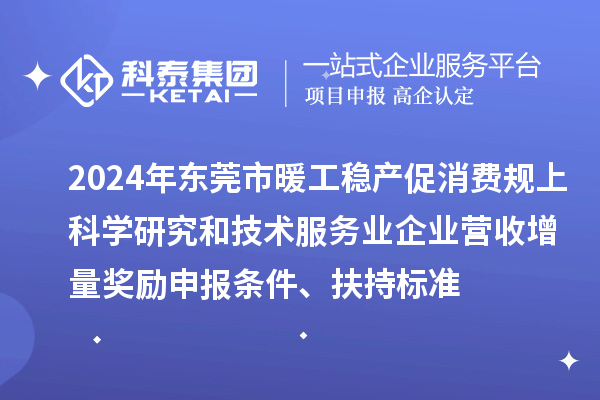 2024年?yáng)|莞市暖工穩(wěn)產(chǎn)促消費(fèi)規(guī)上科學(xué)研究和技術(shù)服務(wù)業(yè)企業(yè)營(yíng)收增量獎(jiǎng)勵(lì)申報(bào)條件、扶持標(biāo)準(zhǔn)