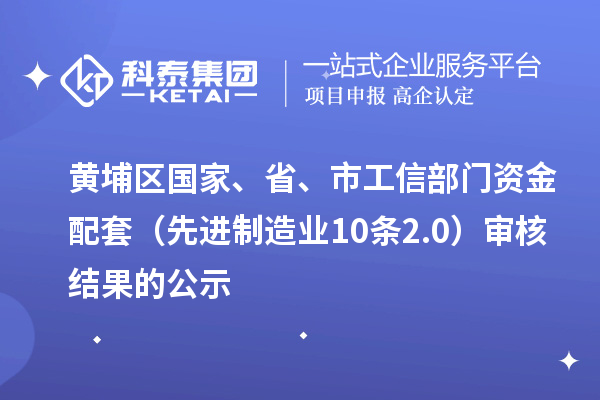 黃埔區(qū)國(guó)家、省、市工信部門資金配套（先進(jìn)制造業(yè)10條2.0）審核結(jié)果的公示