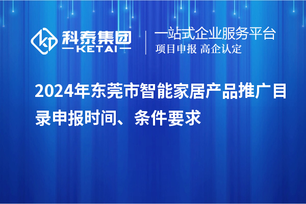 2024年東莞市智能家居產(chǎn)品推廣目錄申報時間、條件要求