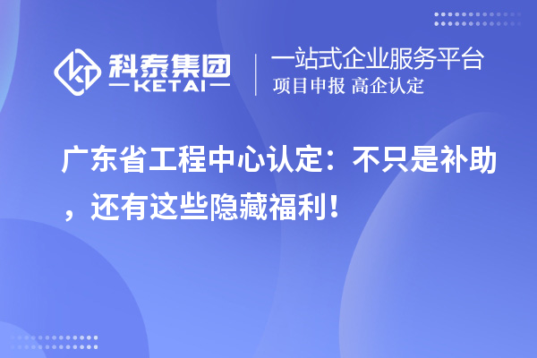 廣東省工程中心認(rèn)定：不只是補(bǔ)助，還有這些隱藏福利！