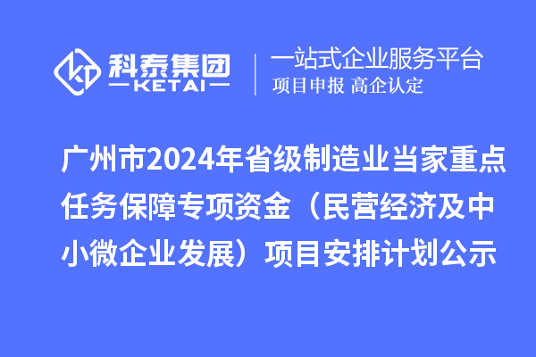廣州市2024年省級制造業(yè)當家重點任務保障專項資金（民營經濟及中小微企業(yè)發(fā)展）項目安排計劃公示