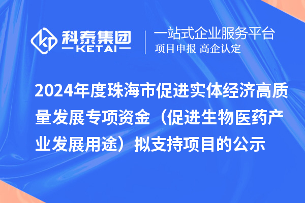 2024年度珠海市促進實體經(jīng)濟高質量發(fā)展專項資金（促進生物醫(yī)藥產(chǎn)業(yè)發(fā)展用途）擬支持項目的公示
