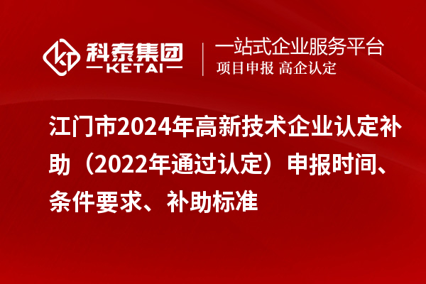 江門市2024年高新技術(shù)企業(yè)認定補助（2022年通過認定）申報時間、條件要求、補助標準