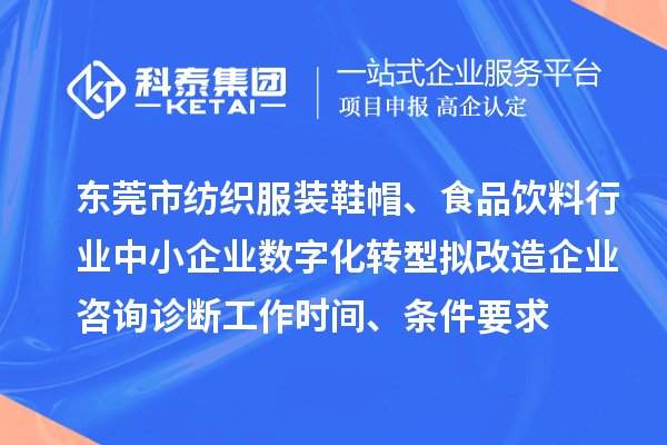 東莞市紡織服裝鞋帽、食品飲料行業(yè)中小企業(yè)數(shù)字化轉(zhuǎn)型擬改造企業(yè)咨詢診斷工作時間、條件要求