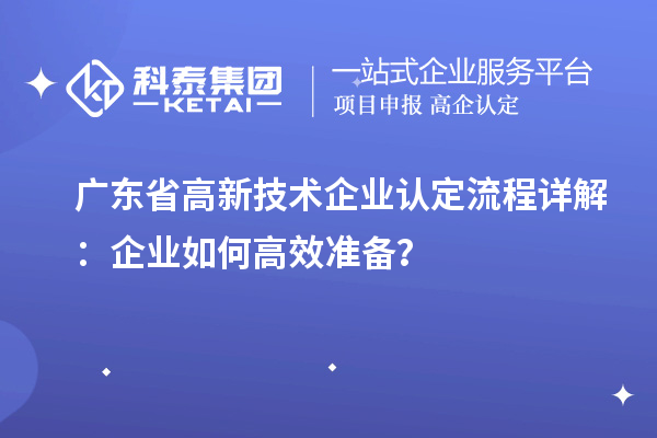 廣東省高新技術(shù)企業(yè)認(rèn)定流程詳解：企業(yè)如何高效準(zhǔn)備？