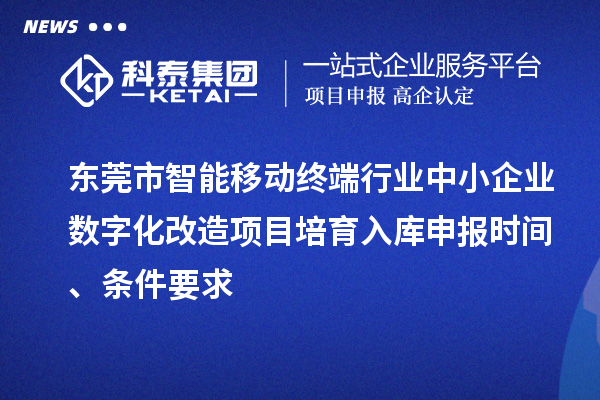 東莞市智能移動(dòng)終端行業(yè)中小企業(yè)數(shù)字化改造項(xiàng)目培育入庫申報(bào)時(shí)間、條件要求