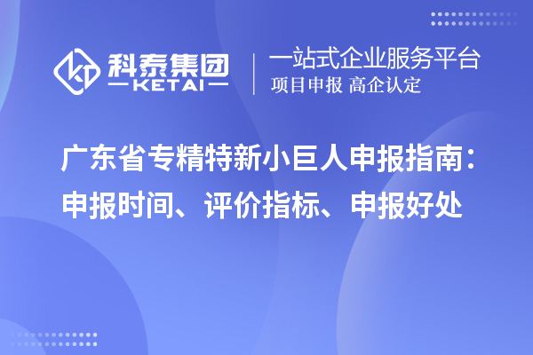 廣東省<a href=http://www.qiyeqqexmail.cn/fuwu/zhuanjingtexin.html target=_blank class=infotextkey>專精特新小巨人申報(bào)</a>指南：申報(bào)時(shí)間、評價(jià)指標(biāo)、申報(bào)好處