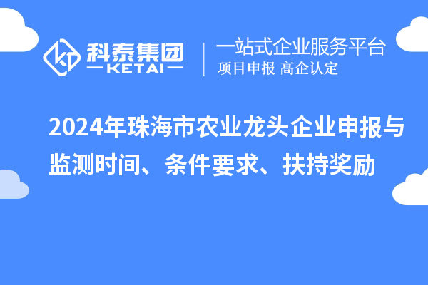2024年珠海市農(nóng)業(yè)龍頭企業(yè)申報與監(jiān)測時間、條件要求、扶持獎勵