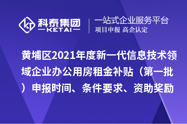 黃埔區(qū)2021年度新一代信息技術(shù)領(lǐng)域企業(yè)辦公用房租金補(bǔ)貼 （第一批）申報(bào)時(shí)間、條件要求、資助獎(jiǎng)勵(lì)