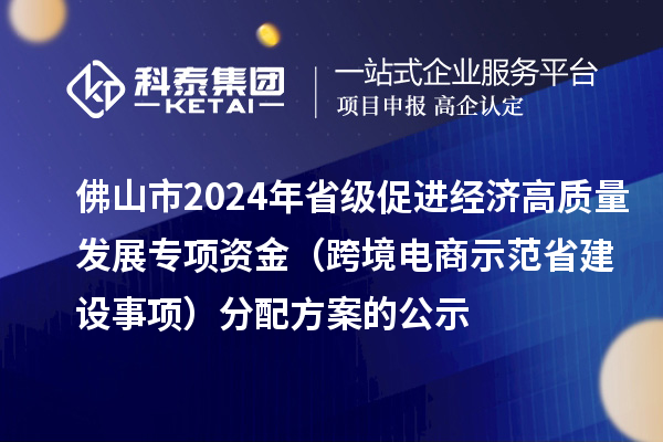 佛山市2024年省級促進(jìn)經(jīng)濟(jì)高質(zhì)量發(fā)展專項(xiàng)資金（跨境電商示范省建設(shè)事項(xiàng)）分配方案的公示