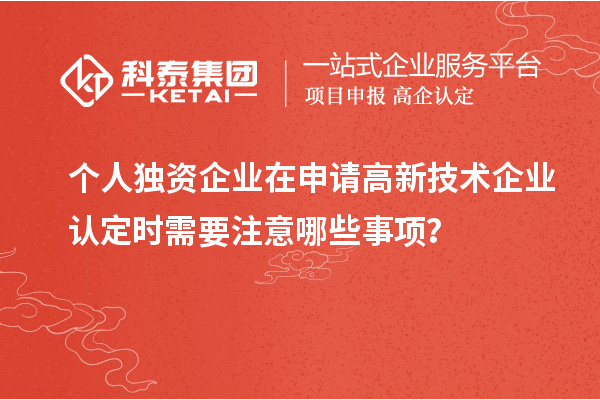 個(gè)人獨(dú)資企業(yè)在申請(qǐng)<a href=http://www.qiyeqqexmail.cn target=_blank class=infotextkey>高新技術(shù)企業(yè)認(rèn)定</a>時(shí)需要注意哪些事項(xiàng)？