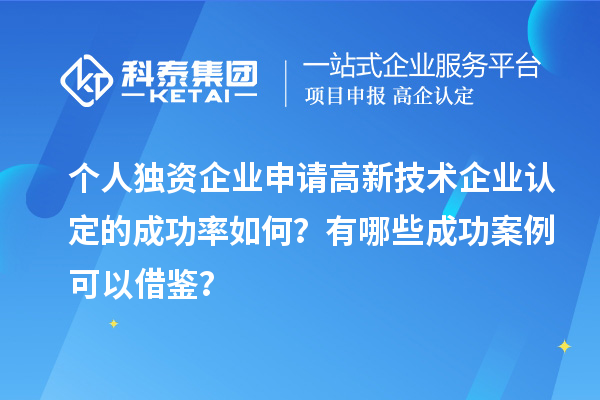 個人獨(dú)資企業(yè)申請高新技術(shù)企業(yè)認(rèn)定的成功率如何？有哪些成功案例可以借鑒？