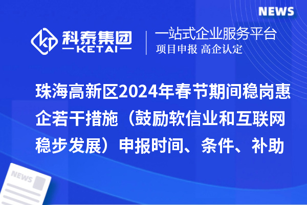 珠海高新區(qū)2024年春節(jié)期間穩(wěn)崗惠企若干措施（鼓勵軟信業(yè)和互聯(lián)網(wǎng)穩(wěn)步發(fā)展）申報時間、條件、補助獎勵