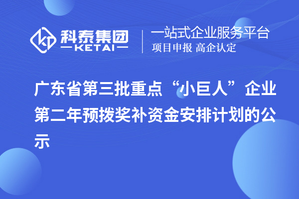 廣東省第三批重點“小巨人”企業(yè)第二年預(yù)撥獎補(bǔ)資金安排計劃的公示