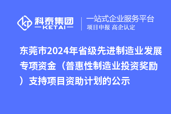 東莞市2024年省級(jí)先進(jìn)制造業(yè)發(fā)展專項(xiàng)資金（普惠性制造業(yè)投資獎(jiǎng)勵(lì)）支持項(xiàng)目資助計(jì)劃的公示