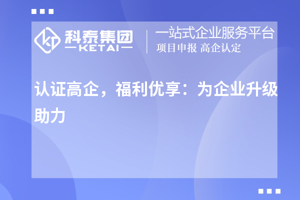 認(rèn)證高企，福利優(yōu)享：為企業(yè)升級(jí)助力