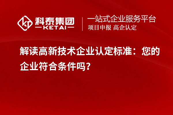 解讀高新技術(shù)企業(yè)認(rèn)定標(biāo)準(zhǔn)：您的企業(yè)符合條件嗎？