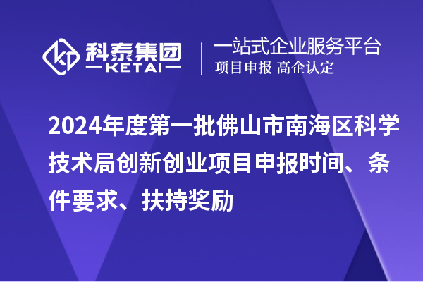 2024年度第一批佛山市南海區(qū)科學(xué)技術(shù)局創(chuàng)新創(chuàng)業(yè)項(xiàng)目申報(bào)時(shí)間、條件要求、扶持獎(jiǎng)勵(lì)