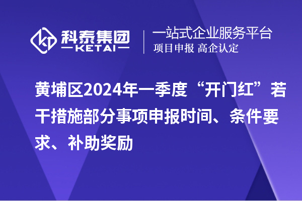黃埔區(qū)2024年一季度“開門紅”若干措施部分事項申報時間、條件要求、補助獎勵