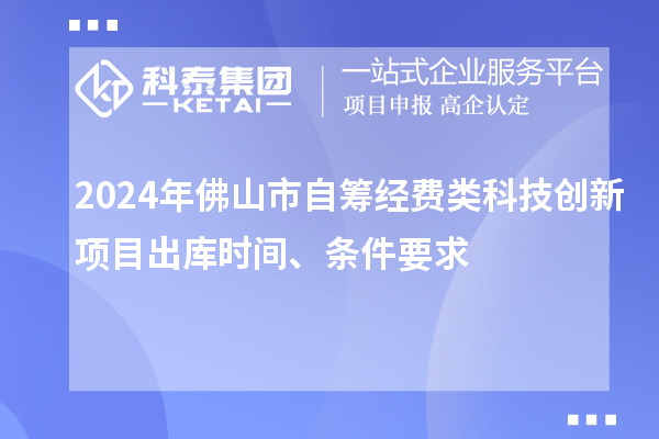 2024年佛山市自籌經(jīng)費(fèi)類科技創(chuàng)新項(xiàng)目出庫時(shí)間、條件要求