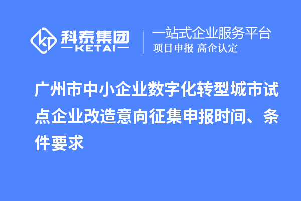 廣州市中小企業(yè)數(shù)字化轉(zhuǎn)型城市試點(diǎn)企業(yè)改造意向征集申報(bào)時(shí)間、條件要求