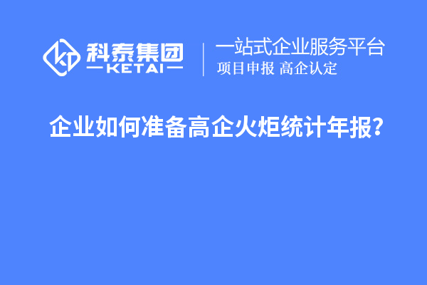 企業(yè)如何準備高企火炬統(tǒng)計年報？