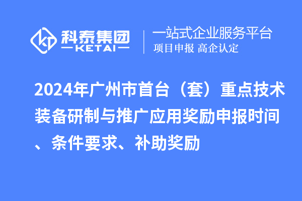 2024年廣州市首臺(tái)（套）重點(diǎn)技術(shù)裝備研制與推廣應(yīng)用獎(jiǎng)勵(lì)申報(bào)時(shí)間、條件要求、補(bǔ)助獎(jiǎng)勵(lì)