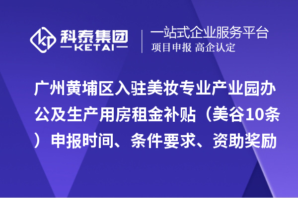 廣州黃埔區(qū)入駐美妝專業(yè)產(chǎn)業(yè)園辦公及生產(chǎn)用房租金補貼（美谷10條）申報時間、條件要求、資助獎勵