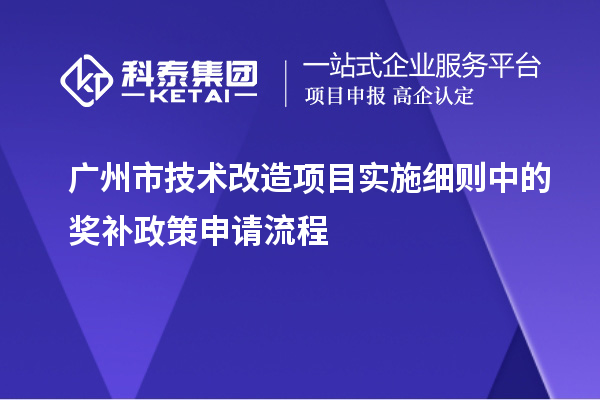 廣州市技術(shù)改造項目實施細則中的獎補政策申請流程