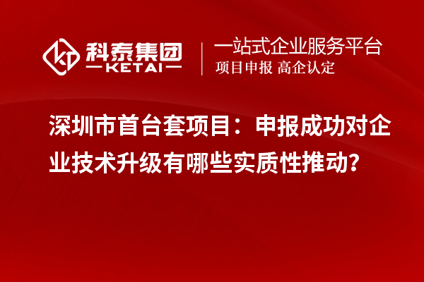 深圳市首臺(tái)套項(xiàng)目：申報(bào)成功對企業(yè)技術(shù)升級有哪些實(shí)質(zhì)性推動(dòng)？