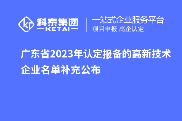 廣東省2023年認(rèn)定報備的高新技術(shù)企業(yè)名單補充公布