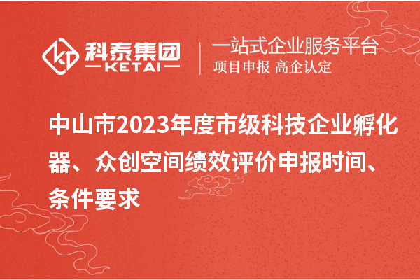 中山市2023年度市級科技企業(yè)孵化器、眾創(chuàng)空間績效評價申報時間、條件要求
