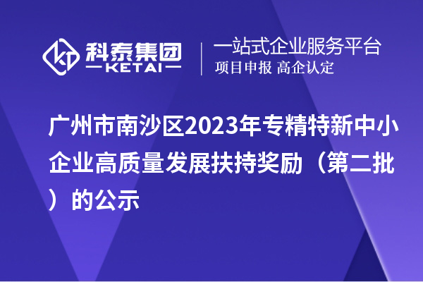 廣州市南沙區(qū)2023年專精特新中小企業(yè)高質量發(fā)展扶持獎勵（第二批）的公示