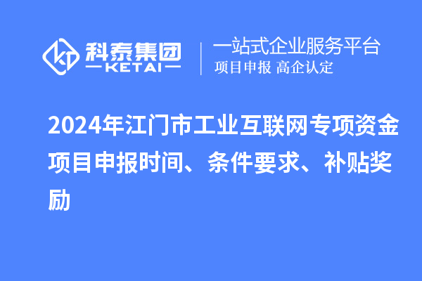 2024年江門市工業(yè)互聯(lián)網(wǎng)專項資金項目申報時間、條件要求、補貼獎勵
