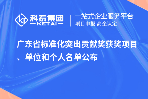 廣東省標(biāo)準(zhǔn)化突出貢獻獎獲獎項目、單位和個人名單公布