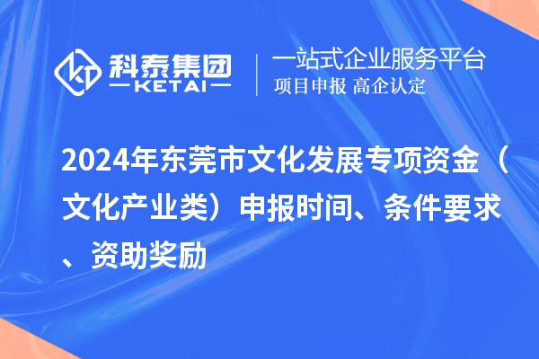 2024年?yáng)|莞市文化發(fā)展專(zhuān)項(xiàng)資金（文化產(chǎn)業(yè)類(lèi)）申報(bào)時(shí)間、條件要求、資助獎(jiǎng)勵(lì)
