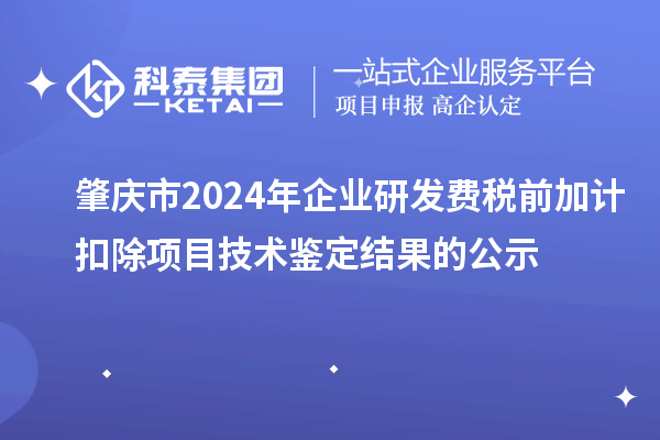 肇慶市2024年企業(yè)研發(fā)費稅前加計扣除項目技術鑒定結(jié)果的公示