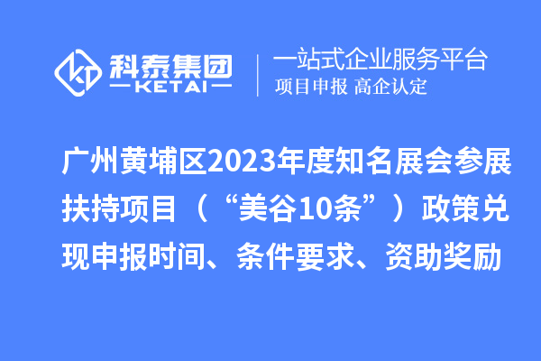 廣州黃埔區(qū)2023年度知名展會(huì)參展扶持項(xiàng)目（“美谷10條”）政策兌現(xiàn)申報(bào)時(shí)間、條件要求、資助獎(jiǎng)勵(lì)