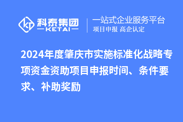 2024年度肇慶市實施標準化戰(zhàn)略專項資金資助項目申報時間、條件要求、補助獎勵