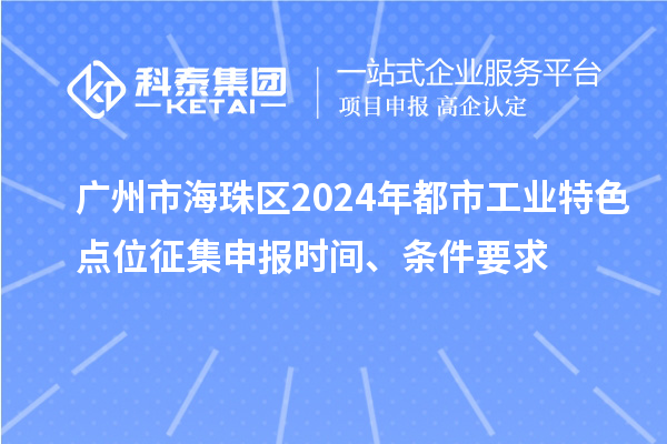 廣州市海珠區(qū)2024年都市工業(yè)特色點(diǎn)位征集申報(bào)時(shí)間、條件要求