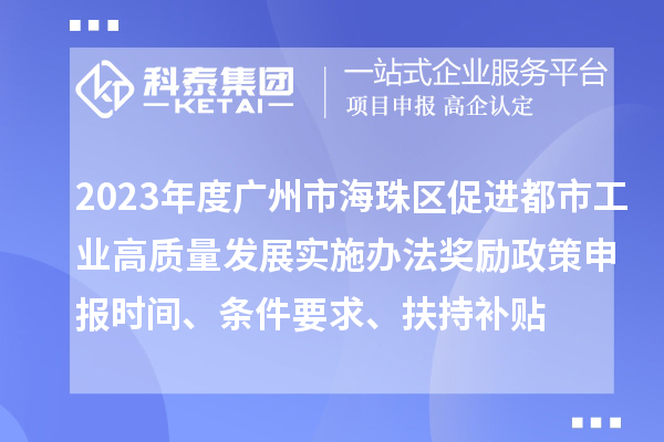 2023年度廣州市海珠區(qū)促進(jìn)都市工業(yè)高質(zhì)量發(fā)展實(shí)施辦法獎(jiǎng)勵(lì)政策申報(bào)時(shí)間、條件要求、扶持補(bǔ)貼