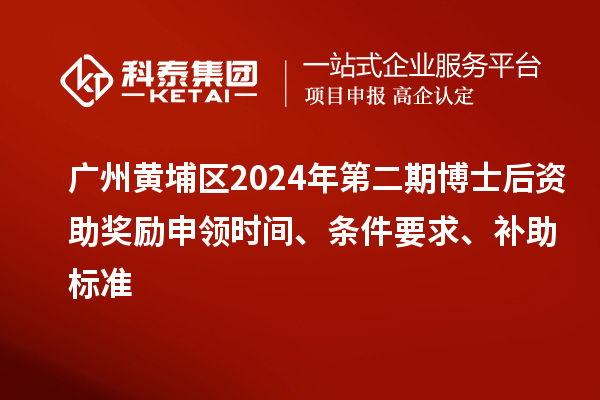 廣州黃埔區(qū)2024年第二期博士后資助獎(jiǎng)勵(lì)申領(lǐng)時(shí)間、條件要求、補(bǔ)助標(biāo)準(zhǔn)