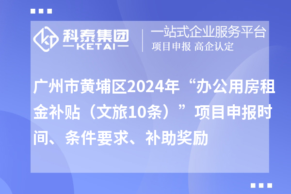 廣州市黃埔區(qū)2024年“辦公用房租金補(bǔ)貼（文旅10條）”項(xiàng)目申報(bào)時(shí)間、條件要求、補(bǔ)助獎(jiǎng)勵(lì)