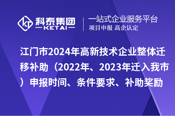 江門市2024年高新技術(shù)企業(yè)整體遷移補(bǔ)助（2022年、2023年遷入我市）申報(bào)時(shí)間、條件要求、補(bǔ)助獎(jiǎng)勵(lì)